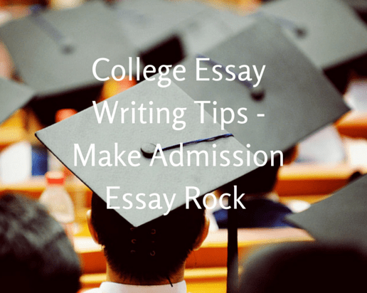 College Essay Writing Tips – Make That Admissions Essay Rock